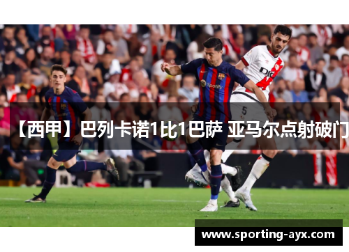 【西甲】巴列卡诺1比1巴萨 亚马尔点射破门 【西甲】巴列卡诺1比1巴萨 亚马尔点射破门